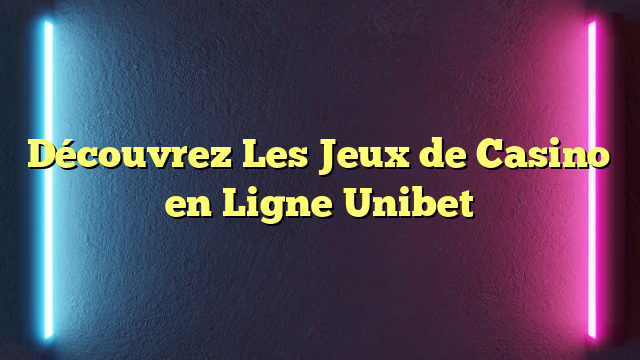 Découvrez Les Jeux de Casino en Ligne Unibet