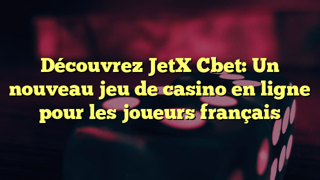 Découvrez JetX Cbet: Un nouveau jeu de casino en ligne pour les joueurs français