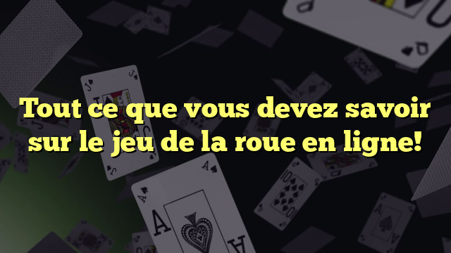 Tout ce que vous devez savoir sur le jeu de la roue en ligne!