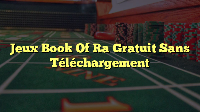Jeux Book Of Ra Gratuit Sans Téléchargement