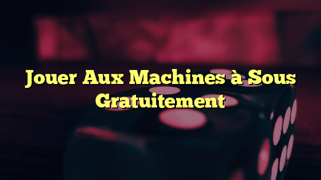 Jouer Aux Machines à Sous Gratuitement