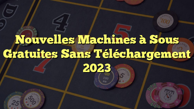 Nouvelles Machines à Sous Gratuites Sans Téléchargement 2023