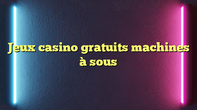 Jeux casino gratuits machines à sous