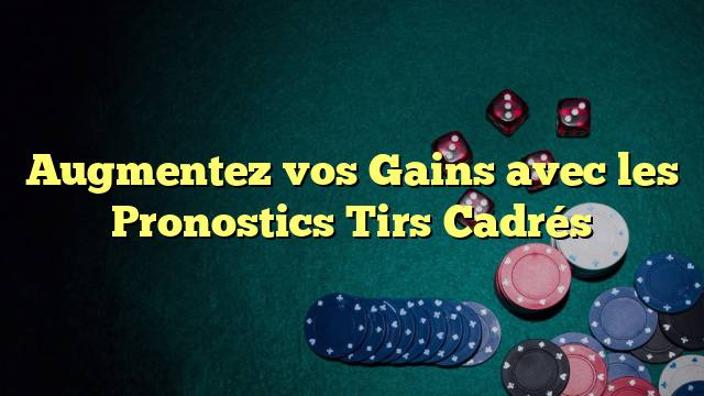 Augmentez vos Gains avec les Pronostics Tirs Cadrés