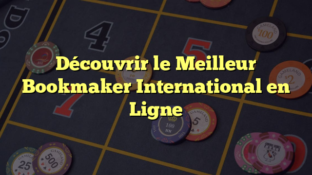 Découvrir le Meilleur Bookmaker International en Ligne