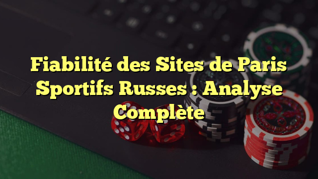 Fiabilité des Sites de Paris Sportifs Russes : Analyse Complète