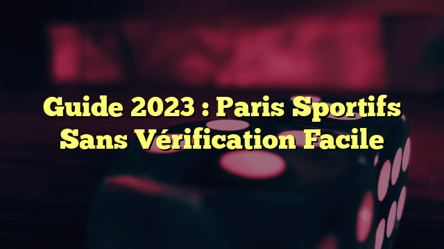 Guide 2023 : Paris Sportifs Sans Vérification Facile