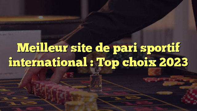 Meilleur site de pari sportif international : Top choix 2023