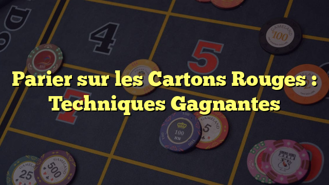 Parier sur les Cartons Rouges : Techniques Gagnantes