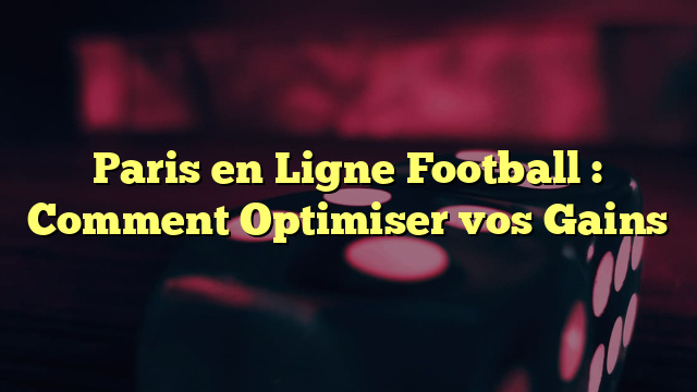 Paris en Ligne Football : Comment Optimiser vos Gains
