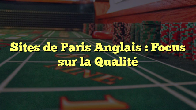 Sites de Paris Anglais : Focus sur la Qualité