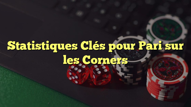 Statistiques Clés pour Pari sur les Corners