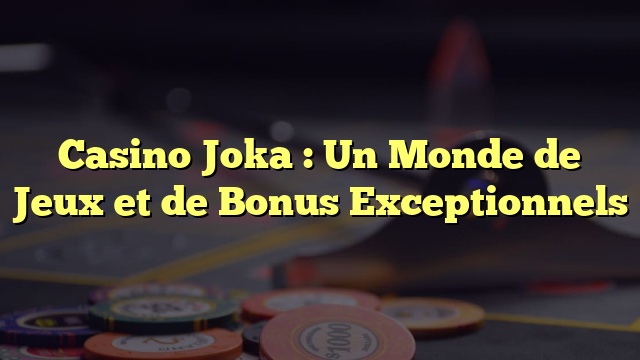 Casino Joka : Un Monde de Jeux et de Bonus Exceptionnels