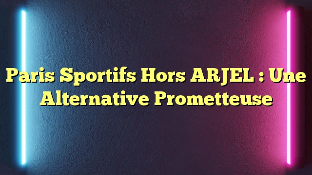Paris Sportifs Hors ARJEL : Une Alternative Prometteuse