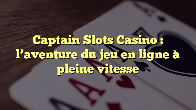 Captain Slots Casino : l’aventure du jeu en ligne à pleine vitesse