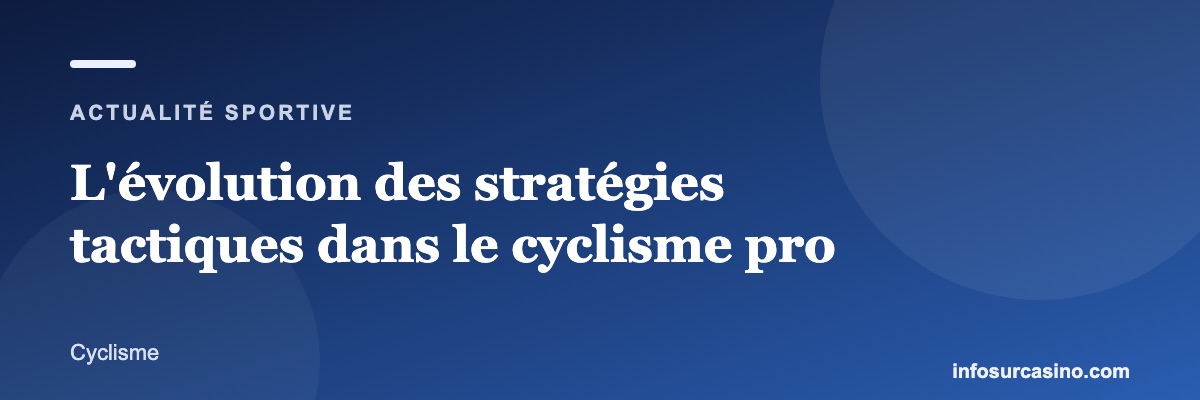 L'évolution des stratégies tactiques dans le cyclisme pro
